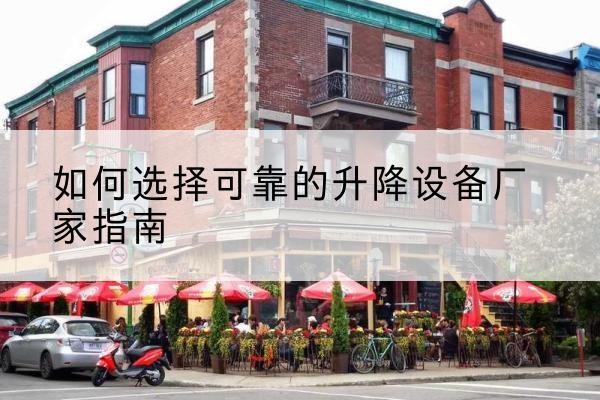 瓯海电动升降机厂家-如何选择可靠的升降设备厂家指南