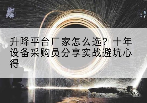 瓯海升降平台厂家-怎么选？十年设备采购员分享实战避坑心得