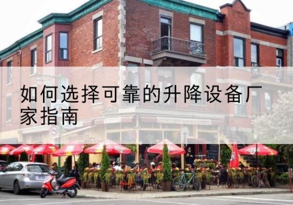 瓯海电动升降机厂家-如何选择可靠的升降设备厂家指南